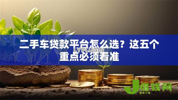二手车贷款平台怎么选?这五个重点必须看准 二手车贷款平台怎么选?这五个重点必须看准