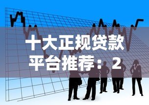 十大正规贷款平台推荐：2023最新低利率借款渠道对比