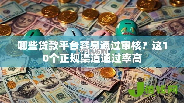 哪些贷款平台容易通过审核?这10个正规渠道通过率高 哪些贷款平台容易通过审核?这10个正规渠道通过率高