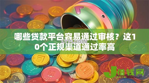 哪些贷款平台容易通过审核?这10个正规渠道通过率高 哪些贷款平台容易通过审核?这10个正规渠道通过率高