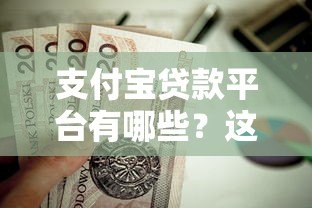 支付宝贷款平台有哪些?这几款靠谱产品值得一试 支付宝贷款平台有哪些?这几款靠谱产品值得一试