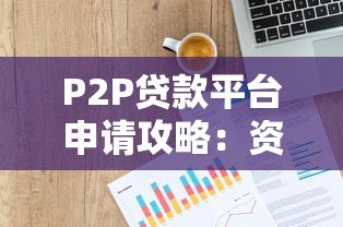 P2P贷款平台申请攻略:资料准备与平台选择全解析 P2P贷款平台申请攻略:资料准备与平台选择全解析