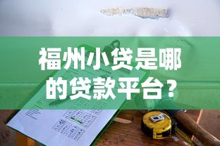 福州小贷是哪的贷款平台?正规资质与申请条件解析 福州小贷是哪的贷款平台?正规资质与申请条件解析