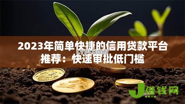 2023年简单快捷的信用贷款平台推荐:快速审批低门槛 2023年简单快捷的信用贷款平台推荐:快速审批低门槛