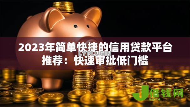 2023年简单快捷的信用贷款平台推荐:快速审批低门槛 2023年简单快捷的信用贷款平台推荐:快速审批低门槛