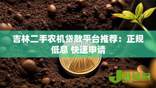 吉林二手农机贷款平台推荐：正规低息 快速申请