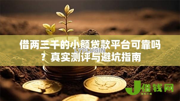 借两三千的小额贷款平台可靠吗？真实测评与避坑指南