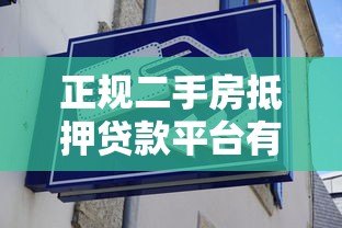 正规二手房抵押贷款平台有哪些？教你避开风险选到靠谱机构