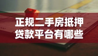 正规二手房抵押贷款平台有哪些？教你避开风险选到靠谱机构