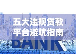 五大违规贷款平台避坑指南:认清套路不上当 五大违规贷款平台避坑指南:认清套路不上当