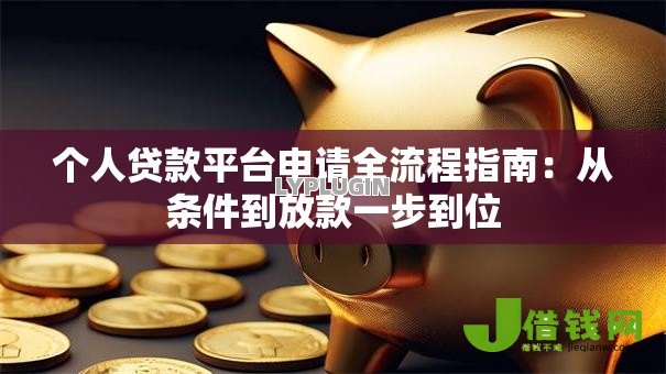 个人贷款平台申请全流程指南：从条件到放款一步到位