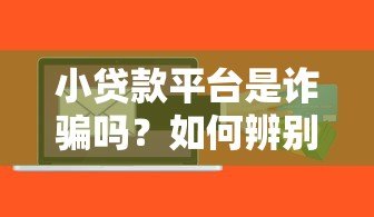 小贷款平台是诈骗吗?如何辨别靠谱的贷款渠道 小贷款平台是诈骗吗?如何辨别靠谱的贷款渠道