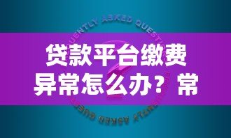 贷款平台缴费异常怎么办？常见原因与解决方法汇总