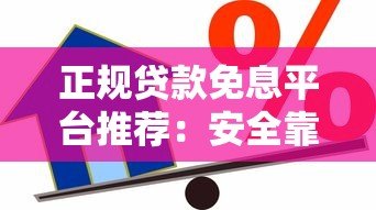 正规贷款免息平台推荐:安全靠谱的免息借贷渠道盘点 正规贷款免息平台推荐:安全靠谱的免息借贷渠道盘点