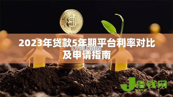 2023年贷款5年期平台利率对比及申请指南 2023年贷款5年期平台利率对比及申请指南