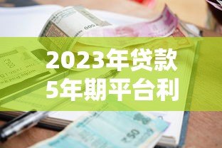 2023年贷款5年期平台利率对比及申请指南 2023年贷款5年期平台利率对比及申请指南