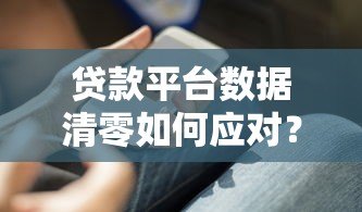 贷款平台数据清零如何应对?7个实用解决办法 贷款平台数据清零如何应对?7个实用解决办法