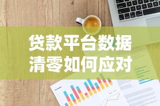 贷款平台数据清零如何应对?7个实用解决办法 贷款平台数据清零如何应对?7个实用解决办法