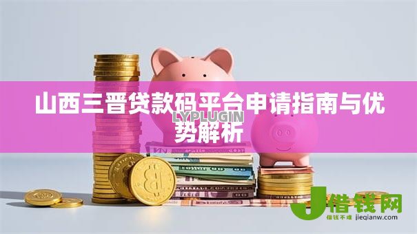 山西三晋贷款码平台申请指南与优势解析 山西三晋贷款码平台申请指南与优势解析