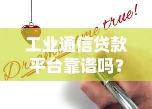 工业通信贷款平台靠谱吗?真实评测与申请攻略 工业通信贷款平台靠谱吗?真实评测与申请攻略