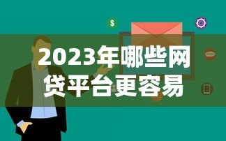 2023年哪些网贷平台更容易下款?这5家审核快、门槛低! 2023年哪些网贷平台更容易下款?这5家审核快、门槛低!