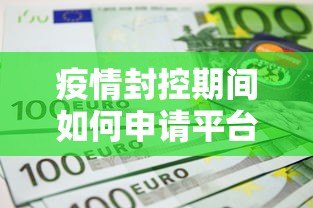 疫情封控期间如何申请平台贷款?这6个方法助你解决资金难题 疫情封控期间如何申请平台贷款?这6个方法助你解决资金难题
