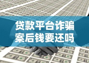 贷款平台诈骗案后钱要还吗?真实案例解析与法律建议 贷款平台诈骗案后钱要还吗?真实案例解析与法律建议