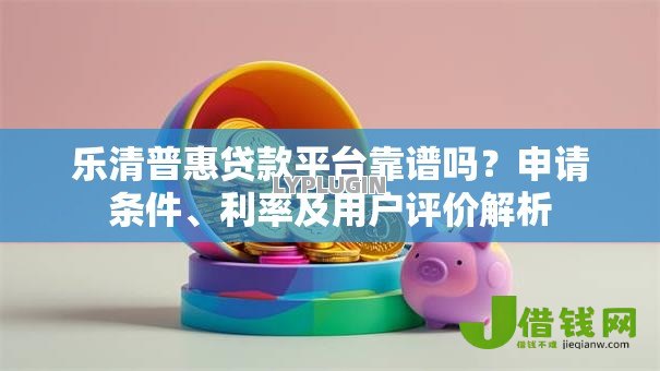 乐清普惠贷款平台靠谱吗?申请条件、利率及用户评价解析 乐清普惠贷款平台靠谱吗?申请条件、利率及用户评价解析