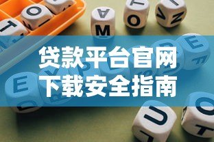 贷款平台官网下载安全指南及风险防范 贷款平台官网下载安全指南及风险防范