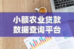 小额农业贷款数据查询平台使用指南:申请条件、流程、注意事项 小额农业贷款数据查询平台使用指南:申请条件、流程、注意事项