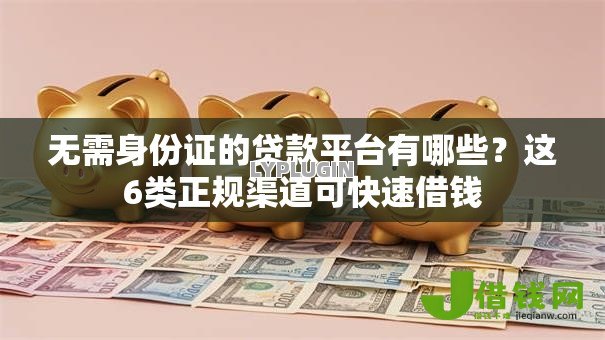 无需身份证的贷款平台有哪些?这6类正规渠道可快速借钱 无需身份证的贷款平台有哪些?这6类正规渠道可快速借钱