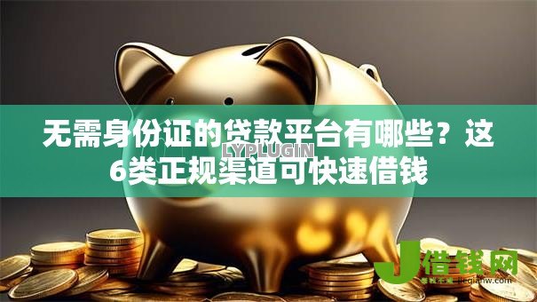 无需身份证的贷款平台有哪些?这6类正规渠道可快速借钱 无需身份证的贷款平台有哪些?这6类正规渠道可快速借钱