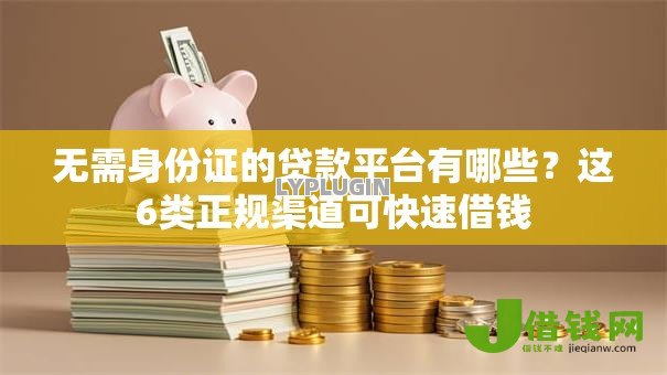 无需身份证的贷款平台有哪些?这6类正规渠道可快速借钱 无需身份证的贷款平台有哪些?这6类正规渠道可快速借钱