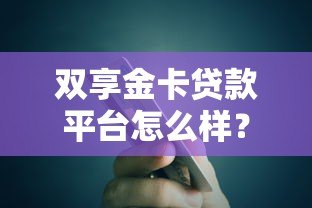 双享金卡贷款平台怎么样？真实用户测评与贷款攻略