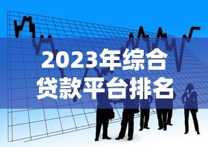 2023年综合贷款平台排名第一:正规靠谱的借款渠道推荐 2023年综合贷款平台排名第一:正规靠谱的借款渠道推荐