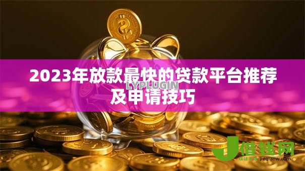2023年放款最快的贷款平台推荐及申请技巧 2023年放款最快的贷款平台推荐及申请技巧