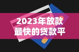 2023年放款最快的贷款平台推荐及申请技巧 2023年放款最快的贷款平台推荐及申请技巧