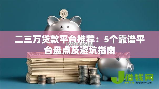 二三万贷款平台推荐：5个靠谱平台盘点及避坑指南