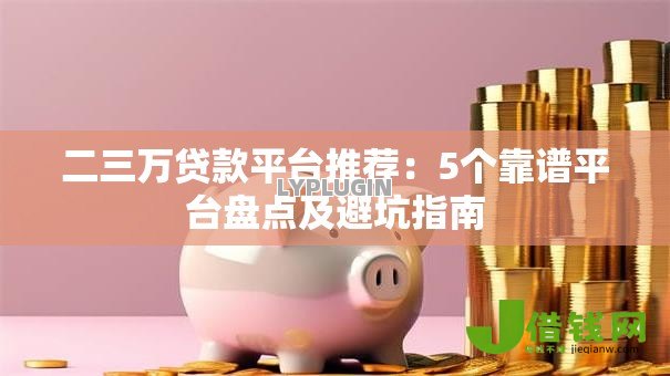 二三万贷款平台推荐：5个靠谱平台盘点及避坑指南