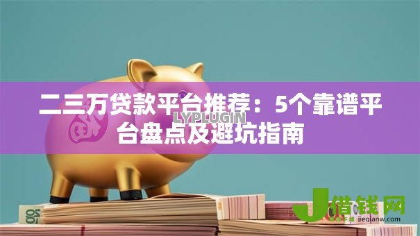 二三万贷款平台推荐：5个靠谱平台盘点及避坑指南