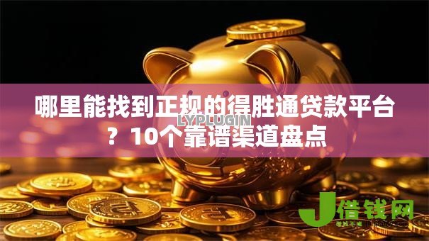 哪里能找到正规的得胜通贷款平台?10个靠谱渠道盘点 哪里能找到正规的得胜通贷款平台?10个靠谱渠道盘点