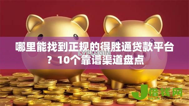 哪里能找到正规的得胜通贷款平台?10个靠谱渠道盘点 哪里能找到正规的得胜通贷款平台?10个靠谱渠道盘点
