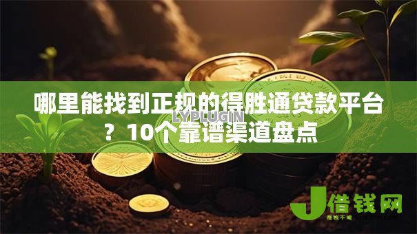 哪里能找到正规的得胜通贷款平台?10个靠谱渠道盘点 哪里能找到正规的得胜通贷款平台?10个靠谱渠道盘点