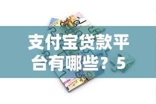 支付宝贷款平台有哪些?5个正规借款渠道推荐 支付宝贷款平台有哪些?5个正规借款渠道推荐