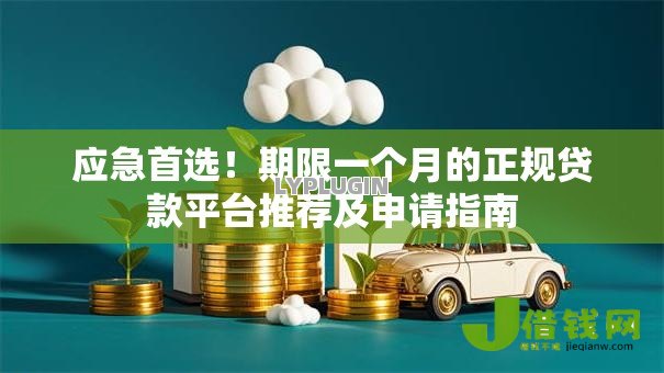 应急首选!期限一个月的正规贷款平台推荐及申请指南 应急首选!期限一个月的正规贷款平台推荐及申请指南