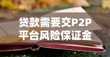 贷款需要交P2P平台风险保证金?这些风险你一定要知道 贷款需要交P2P平台风险保证金?这些风险你一定要知道