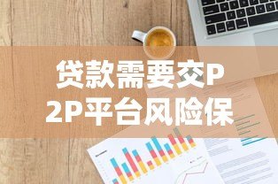 贷款需要交P2P平台风险保证金?这些风险你一定要知道 贷款需要交P2P平台风险保证金?这些风险你一定要知道