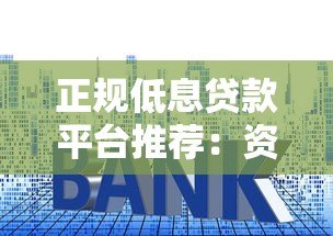 正规低息贷款平台推荐:资质透明利率低的安全选择 正规低息贷款平台推荐:资质透明利率低的安全选择