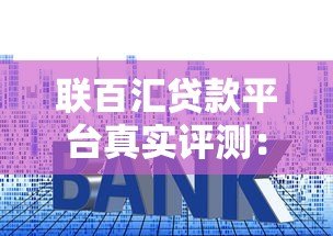 联百汇贷款平台真实评测：资质、利息、用户反馈全解析