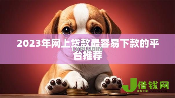 2023年网上贷款最容易下款的平台推荐 2023年网上贷款最容易下款的平台推荐